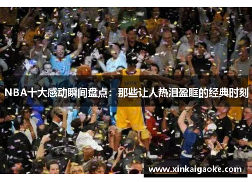 NBA十大感动瞬间盘点：那些让人热泪盈眶的经典时刻