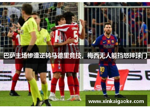 巴萨主场惨遭逆转马德里竞技，梅西无人能挡怒摔球门