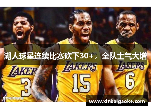 湖人球星连续比赛砍下30+，全队士气大增