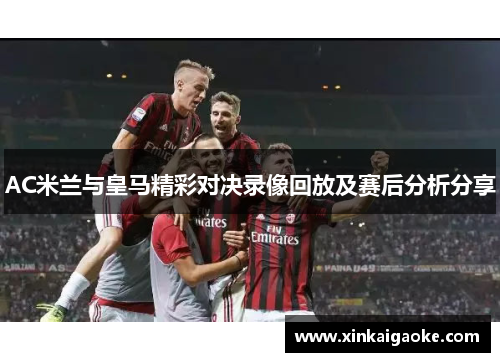 AC米兰与皇马精彩对决录像回放及赛后分析分享