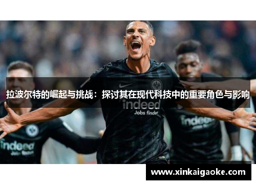 拉波尔特的崛起与挑战：探讨其在现代科技中的重要角色与影响