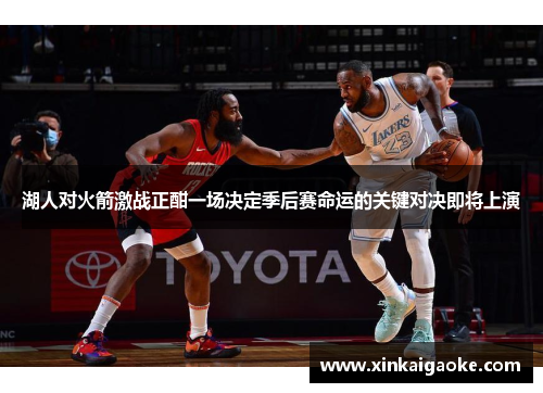 湖人对火箭激战正酣一场决定季后赛命运的关键对决即将上演
