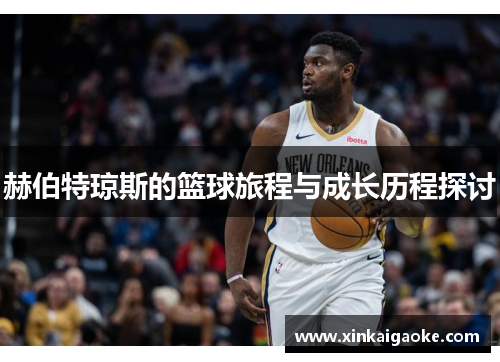 赫伯特琼斯的篮球旅程与成长历程探讨