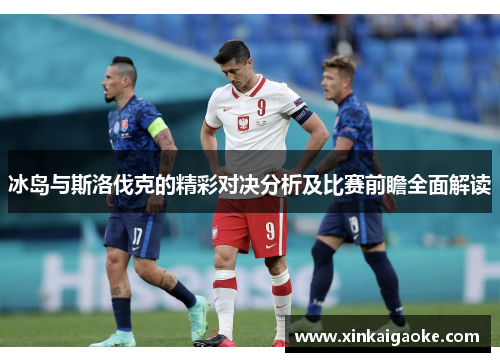 冰岛与斯洛伐克的精彩对决分析及比赛前瞻全面解读