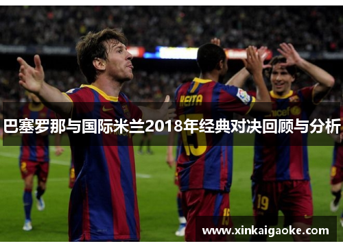 巴塞罗那与国际米兰2018年经典对决回顾与分析