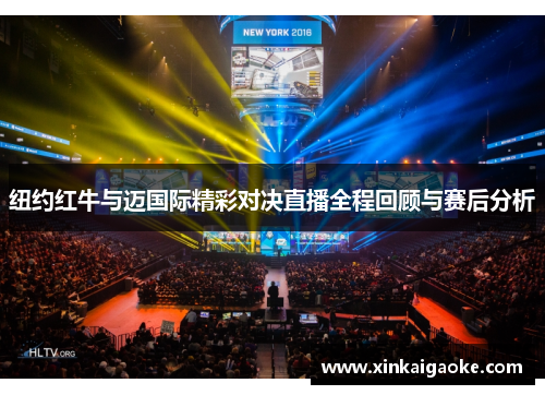 纽约红牛与迈国际精彩对决直播全程回顾与赛后分析