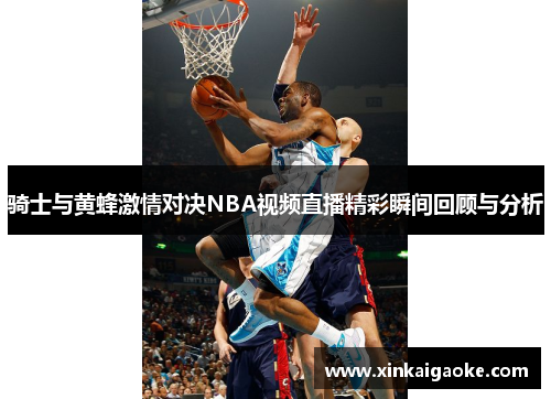 骑士与黄蜂激情对决NBA视频直播精彩瞬间回顾与分析
