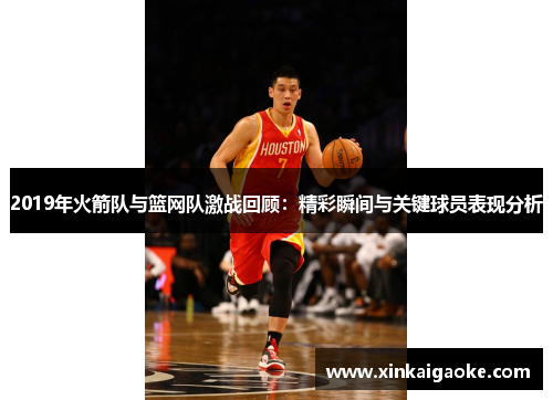 2019年火箭队与篮网队激战回顾：精彩瞬间与关键球员表现分析
