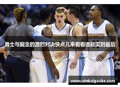 勇士与掘金的激烈对决快点儿来看看谁能笑到最后